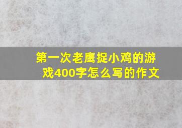 第一次老鹰捉小鸡的游戏400字怎么写的作文