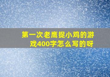 第一次老鹰捉小鸡的游戏400字怎么写的呀