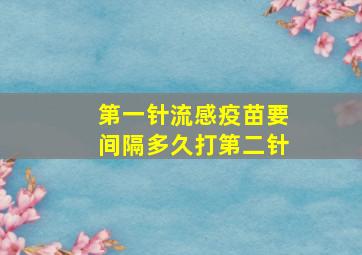 第一针流感疫苗要间隔多久打第二针