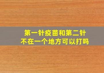 第一针疫苗和第二针不在一个地方可以打吗