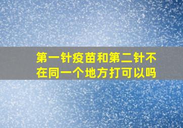 第一针疫苗和第二针不在同一个地方打可以吗