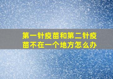 第一针疫苗和第二针疫苗不在一个地方怎么办