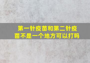 第一针疫苗和第二针疫苗不是一个地方可以打吗