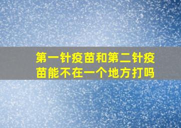 第一针疫苗和第二针疫苗能不在一个地方打吗