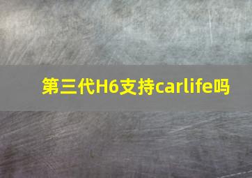 第三代H6支持carlife吗