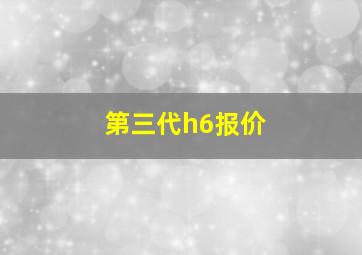 第三代h6报价