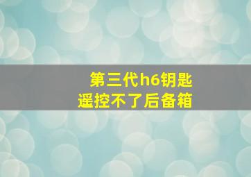 第三代h6钥匙遥控不了后备箱