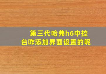 第三代哈弗h6中控台咋添加界面设置的呢