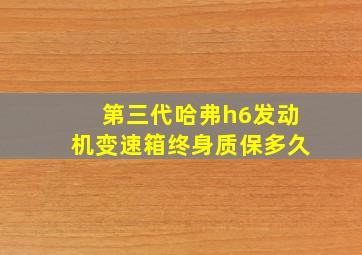 第三代哈弗h6发动机变速箱终身质保多久