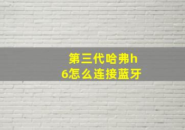 第三代哈弗h6怎么连接蓝牙