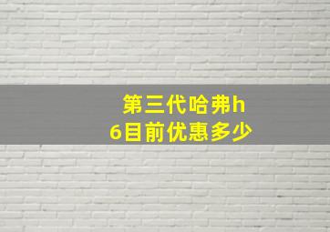 第三代哈弗h6目前优惠多少