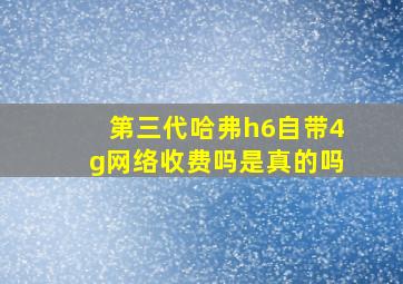 第三代哈弗h6自带4g网络收费吗是真的吗