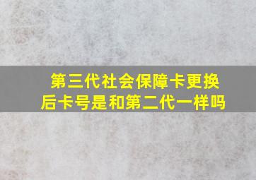 第三代社会保障卡更换后卡号是和第二代一样吗