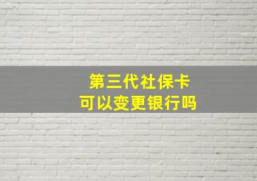 第三代社保卡可以变更银行吗