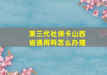 第三代社保卡山西省通用吗怎么办理