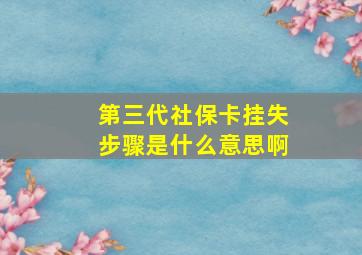 第三代社保卡挂失步骤是什么意思啊