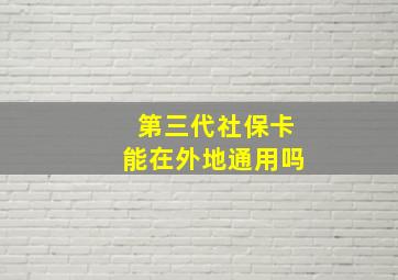 第三代社保卡能在外地通用吗