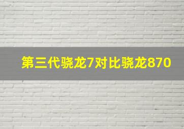 第三代骁龙7对比骁龙870