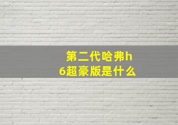 第二代哈弗h6超豪版是什么