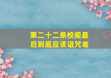 第二十二条校规最后到底应该诅咒谁