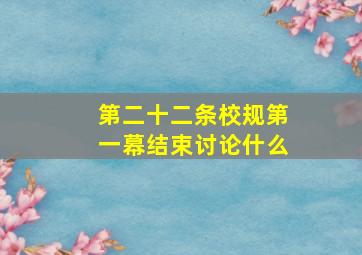 第二十二条校规第一幕结束讨论什么