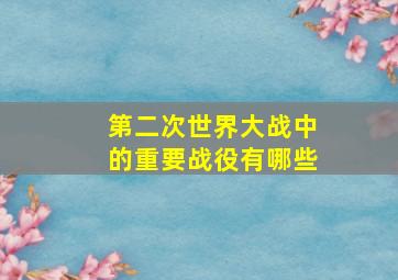 第二次世界大战中的重要战役有哪些