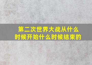 第二次世界大战从什么时候开始什么时候结束的