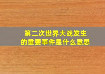 第二次世界大战发生的重要事件是什么意思