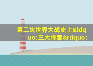 第二次世界大战史上“三大惨案”