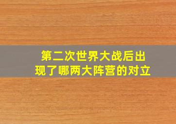 第二次世界大战后出现了哪两大阵营的对立