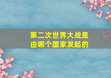 第二次世界大战是由哪个国家发起的