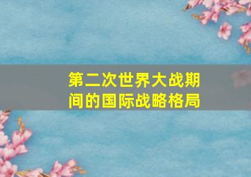 第二次世界大战期间的国际战略格局