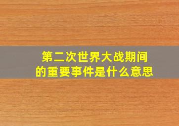 第二次世界大战期间的重要事件是什么意思