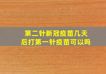 第二针新冠疫苗几天后打第一针疫苗可以吗