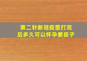 第二针新冠疫苗打完后多久可以怀孕要孩子