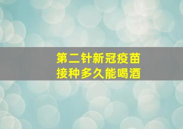 第二针新冠疫苗接种多久能喝酒