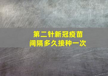 第二针新冠疫苗间隔多久接种一次