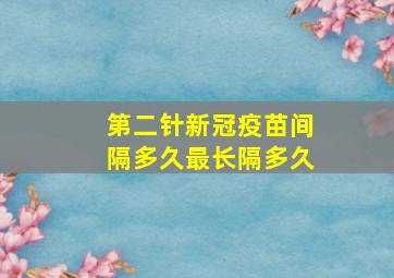 第二针新冠疫苗间隔多久最长隔多久