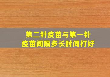 第二针疫苗与第一针疫苗间隔多长时间打好