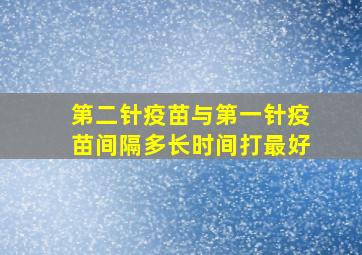 第二针疫苗与第一针疫苗间隔多长时间打最好