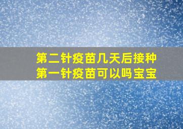 第二针疫苗几天后接种第一针疫苗可以吗宝宝