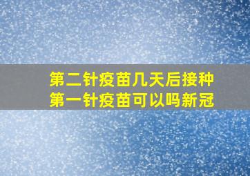 第二针疫苗几天后接种第一针疫苗可以吗新冠