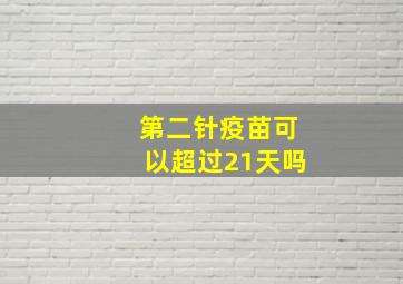 第二针疫苗可以超过21天吗