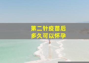 第二针疫苗后多久可以怀孕