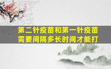 第二针疫苗和第一针疫苗需要间隔多长时间才能打