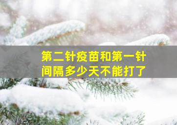 第二针疫苗和第一针间隔多少天不能打了