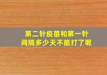 第二针疫苗和第一针间隔多少天不能打了呢