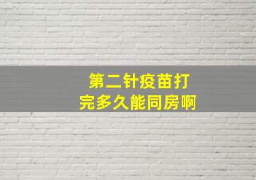 第二针疫苗打完多久能同房啊