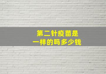 第二针疫苗是一样的吗多少钱