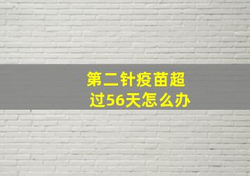 第二针疫苗超过56天怎么办